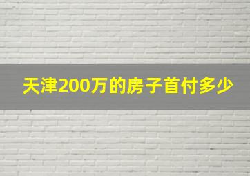 天津200万的房子首付多少