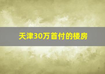 天津30万首付的楼房