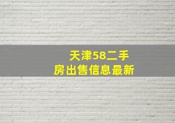 天津58二手房出售信息最新