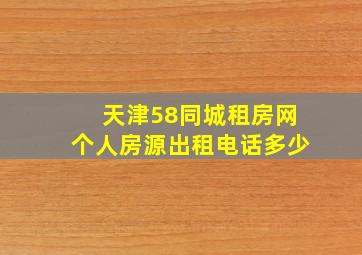 天津58同城租房网个人房源出租电话多少