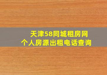 天津58同城租房网个人房源出租电话查询