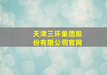 天津三环集团股份有限公司官网