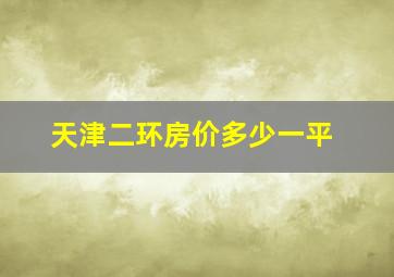 天津二环房价多少一平