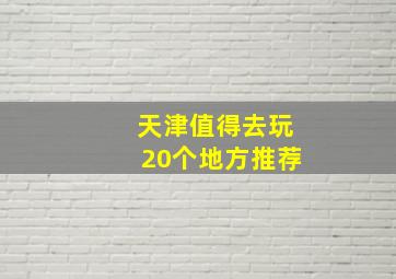 天津值得去玩20个地方推荐