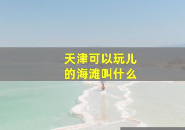 天津可以玩儿的海滩叫什么