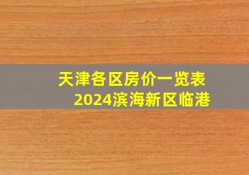 天津各区房价一览表2024滨海新区临港