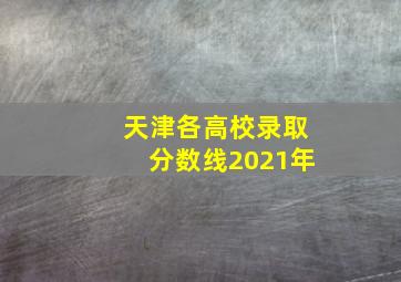 天津各高校录取分数线2021年