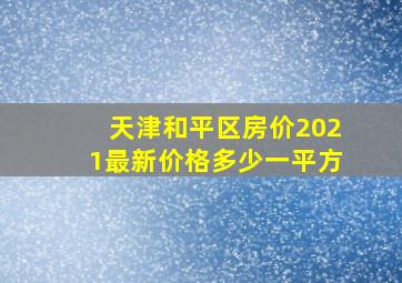 天津和平区房价2021最新价格多少一平方