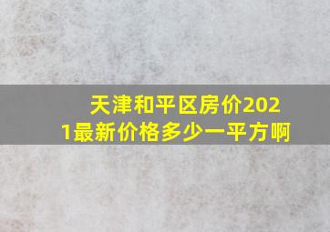 天津和平区房价2021最新价格多少一平方啊