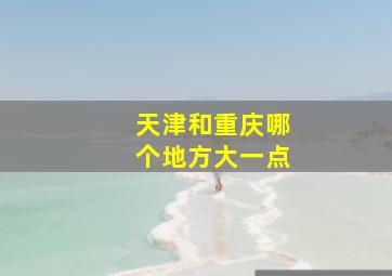 天津和重庆哪个地方大一点