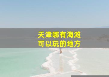 天津哪有海滩可以玩的地方