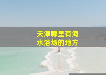 天津哪里有海水浴场的地方