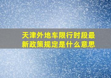 天津外地车限行时段最新政策规定是什么意思