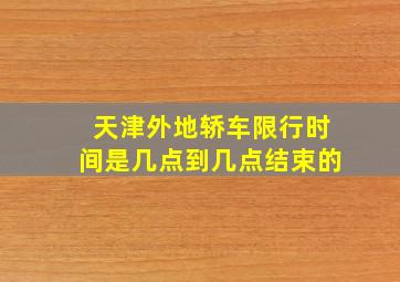 天津外地轿车限行时间是几点到几点结束的