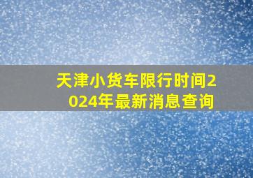 天津小货车限行时间2024年最新消息查询