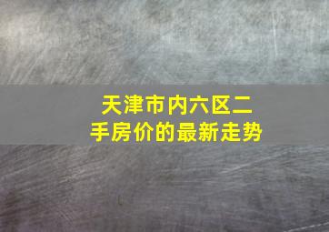 天津市内六区二手房价的最新走势