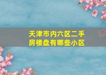 天津市内六区二手房楼盘有哪些小区