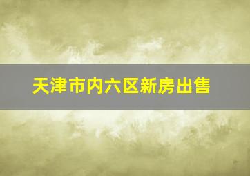 天津市内六区新房出售