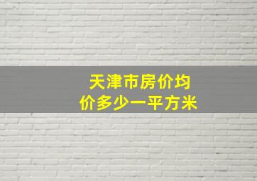 天津市房价均价多少一平方米