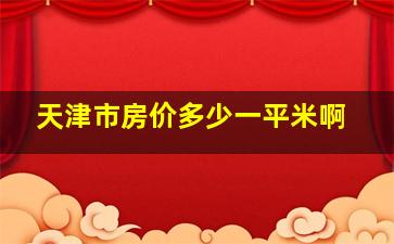 天津市房价多少一平米啊