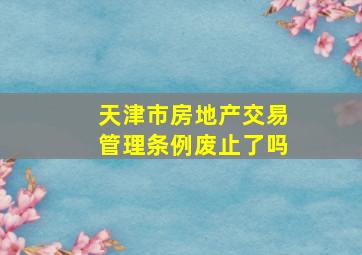 天津市房地产交易管理条例废止了吗