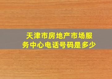 天津市房地产市场服务中心电话号码是多少