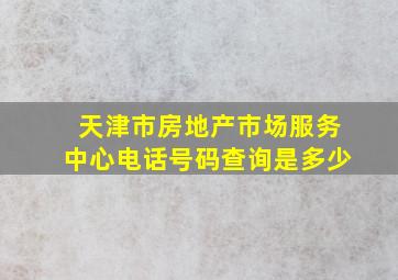 天津市房地产市场服务中心电话号码查询是多少