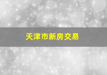 天津市新房交易