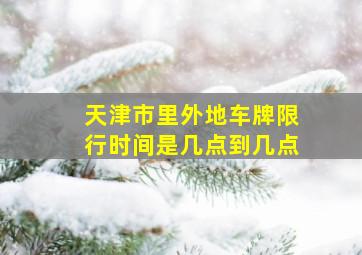 天津市里外地车牌限行时间是几点到几点