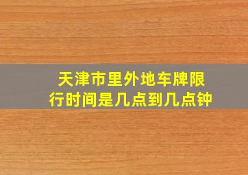 天津市里外地车牌限行时间是几点到几点钟