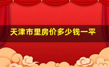 天津市里房价多少钱一平