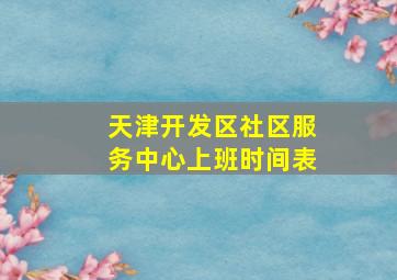 天津开发区社区服务中心上班时间表