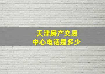 天津房产交易中心电话是多少