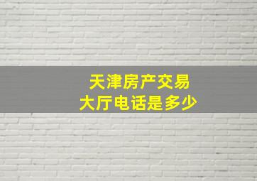 天津房产交易大厅电话是多少