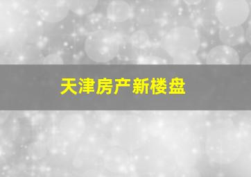 天津房产新楼盘