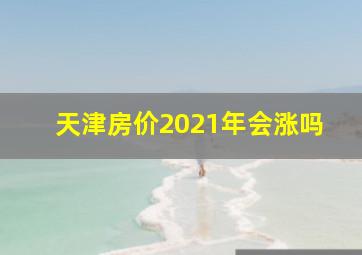 天津房价2021年会涨吗