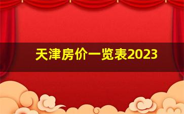 天津房价一览表2023