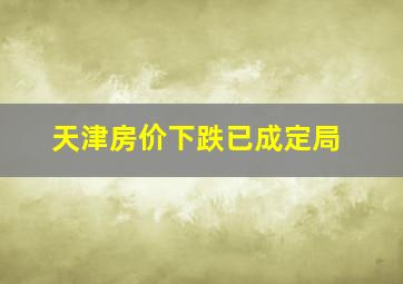 天津房价下跌已成定局