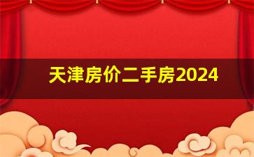 天津房价二手房2024