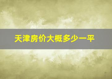 天津房价大概多少一平