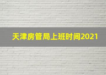 天津房管局上班时间2021