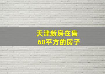 天津新房在售60平方的房子