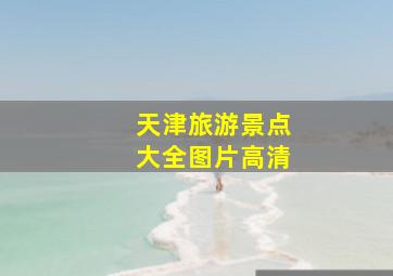 天津旅游景点大全图片高清