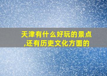 天津有什么好玩的景点,还有历吏文化方面的