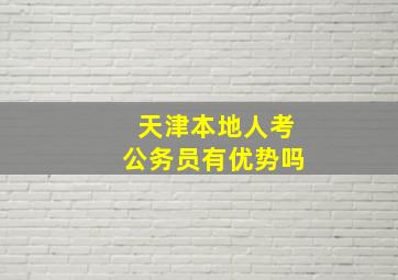 天津本地人考公务员有优势吗