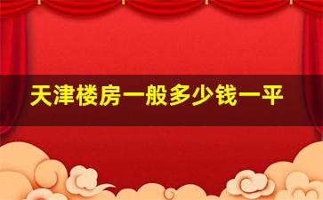 天津楼房一般多少钱一平