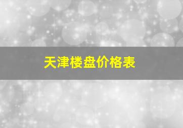 天津楼盘价格表