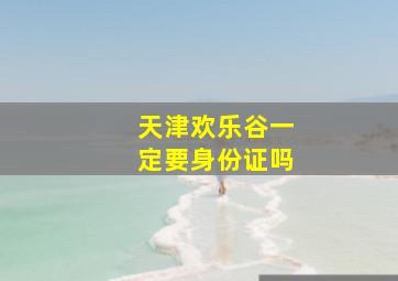 天津欢乐谷一定要身份证吗