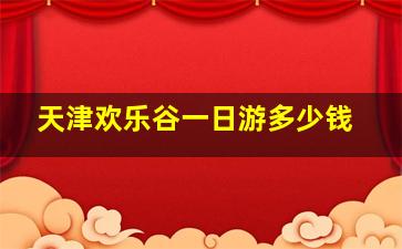 天津欢乐谷一日游多少钱