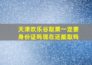 天津欢乐谷取票一定要身份证吗现在还能取吗